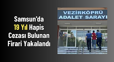Samsun'da 19 Yıl Hapis Cezası Bulunan Firari Yakalandı