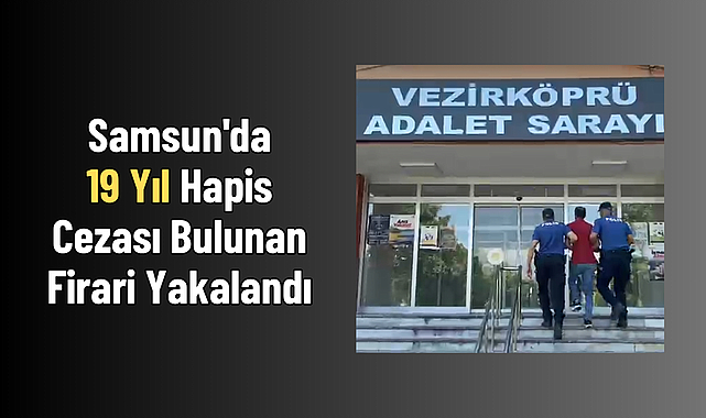 Samsun'da 19 Yıl Hapis Cezası Bulunan Firari Yakalandı