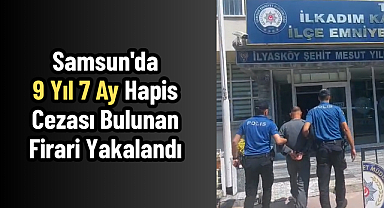 Samsun'da 9 Yıl 7 Ay Hapis Cezası Bulunan Firari Yakalandı