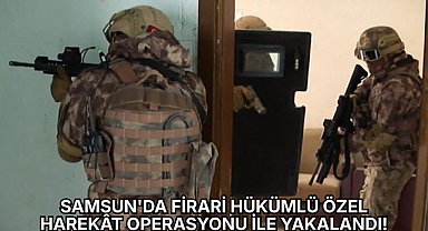 SAMSUN'DA FİRARİ HÜKÜMLÜYE ÖZEL HAREKÂT OPERASYONU!