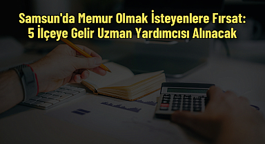 Samsun'da Memur Olmak İsteyenlere Fırsat: 5 İlçeye Gelir Uzman Yardımcısı Alınacak
