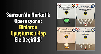 Samsun'da Narkotik Operasyonu: Binlerce Uyuşturucu Hap Ele Geçirildi!
