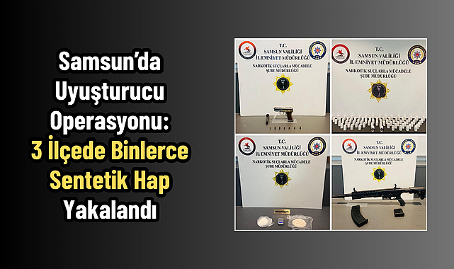 Samsun’da Uyuşturucu Operasyonu: 3 İlçede Binlerce Sentetik Hap Yakalandı