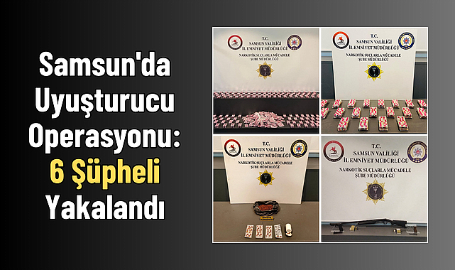 Samsun'da Uyuşturucu Operasyonu: 6 Şüpheli Yakalandı