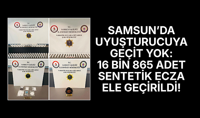 SAMSUN’DA UYUŞTURUCUYA GEÇİT YOK: 16 BİN 865 SENTETİK ECZA ELE GEÇİRİLDİ!