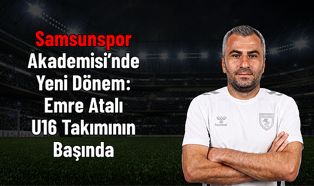 Samsunspor Akademisi’nde Yeni Dönem: Emre Atalı U16 Takımının Başında