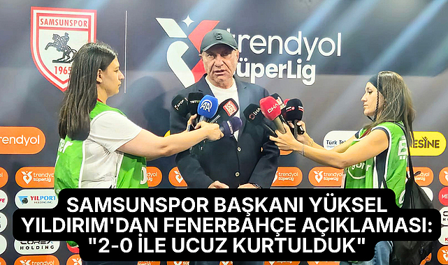 Samsunspor Başkanı Yüksel Yıldırım'dan Fenerbahçe Açıklaması: