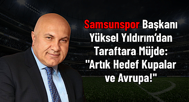 Samsunspor Başkanı Yüksel Yıldırım’dan Taraftara Müjde: