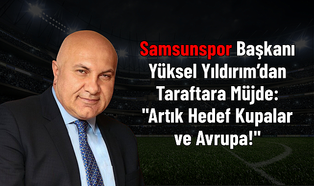 Samsunspor Başkanı Yüksel Yıldırım’dan Taraftara Müjde: