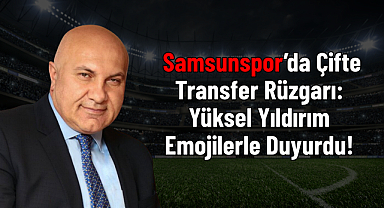 Samsunspor’da Çifte Transfer Rüzgarı: Yüksel Yıldırım Emojilerle Duyurdu!