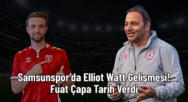 Samsunspor’da Elliot Watt Gelişmesi! Fuat Çapa Tarih Verdi