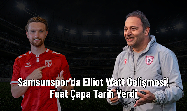 Samsunspor’da Elliot Watt Gelişmesi! Fuat Çapa Tarih Verdi
