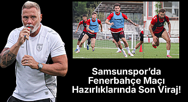 Samsunspor’da Fenerbahçe Maçı Hazırlıklarında Son Viraj!