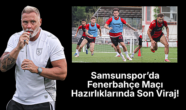 Samsunspor’da Fenerbahçe Maçı Hazırlıklarında Son Viraj!
