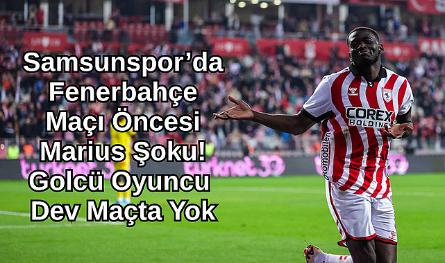 Samsunspor’da Fenerbahçe Maçı Öncesi Marius Şoku! Golcü Oyuncu Dev Maçta Yok