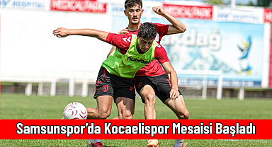 Samsunspor’da Kocaelispor Mesaisi Başladı