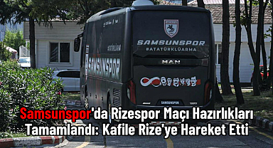 Samsunspor'da Rizespor Maçı Hazırlıkları Tamamlandı: Kafile Rize'ye Hareket Etti