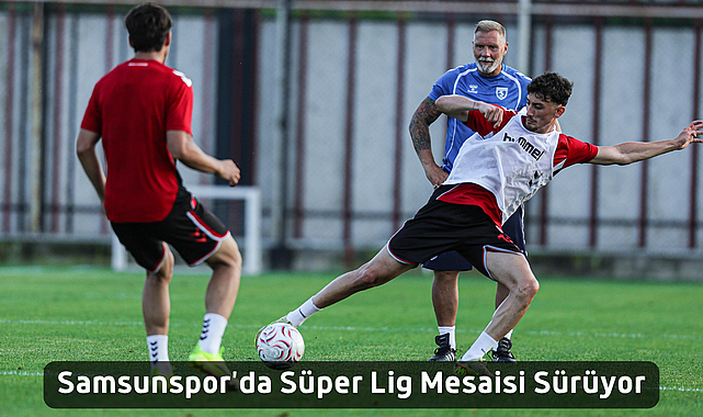Samsunspor'da Süper Lig Mesaisi!