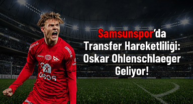 Samsunspor’da Transfer Hareketliliği: Oskar Ohlenschlaeger Geliyor!