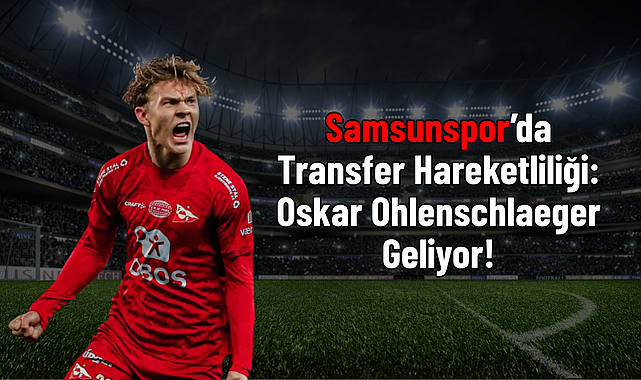 Samsunspor’da Transfer Hareketliliği: Oskar Ohlenschlaeger Geliyor!