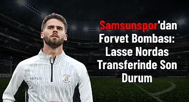 Samsunspor'dan Forvet Bombası: Lasse Nordas Transferinde Son Durum