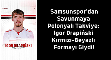 Samsunspor’dan Savunmaya Polonyalı Takviye: Igor Drapiński Kırmızı-Beyazlı Formayı Giydi!