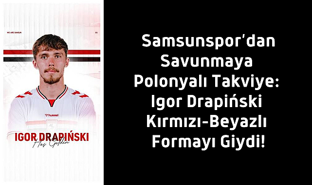 Samsunspor’dan Savunmaya Polonyalı Takviye: Igor Drapiński Kırmızı-Beyazlı Formayı Giydi!
