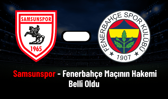 Samsunspor - Fenerbahçe Maçının Hakemi Belli Oldu