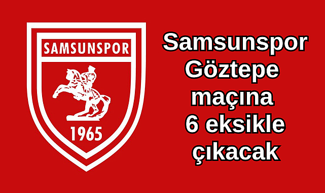 Samsunspor Göztepe maçına 6 eksikle çıkacak