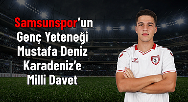 Samsunspor’un Genç Yeteneği Mustafa Deniz Karadeniz’e Milli Davet