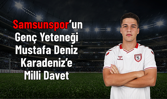 Samsunspor’un Genç Yeteneği Mustafa Deniz Karadeniz’e Milli Davet