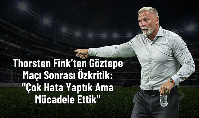 Thorsten Fink’ten Göztepe Maçı Sonrası Özkritik: