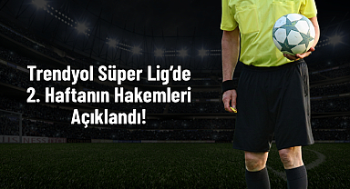 Trendyol Süper Lig’de 2. Haftanın Hakemleri Açıklandı!