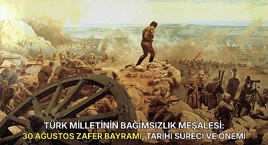 TÜRK MİLLETİNİN BAĞIMSIZLIK MEŞALESİ: 30 AĞUSTOS ZAFER BAYRAMI, TARİHİ SÜRECİ VE ÖNEMİ