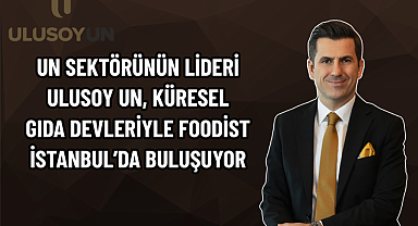 UN SEKTÖRÜNÜN LİDERİ ULUSOY UN, KÜRESEL GIDA DEVLERİYLE FOODİST İSTANBUL’DA BULUŞUYOR