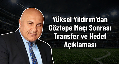 Yüksel Yıldırım'dan Göztepe Maçı Sonrası Transfer ve Hedef Açıklaması