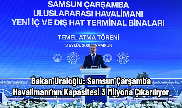 Bakan Uraloğlu: Samsun Çarşamba Havalimanı’nın Kapasitesi 3 Milyona Çıkarılıyor