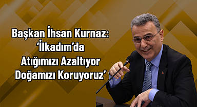 Başkan İhsan Kurnaz: ‘İlkadım’da Atığımızı Azaltıyor Doğamızı Koruyoruz’