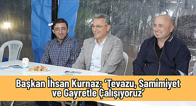 Başkan İhsan Kurnaz: ‘Tevazu, Samimiyet ve Gayretle Çalışıyoruz’