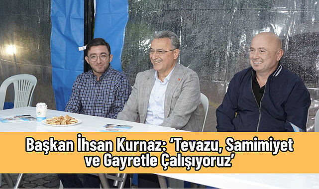 Başkan İhsan Kurnaz: ‘Tevazu, Samimiyet ve Gayretle Çalışıyoruz’