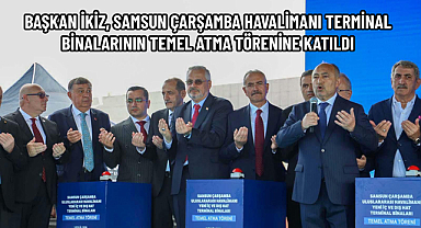 BAŞKAN İKİZ, SAMSUN ÇARŞAMBA HAVALİMANI TERMİNAL BİNALARININ TEMEL ATMA TÖRENİNE KATILDI