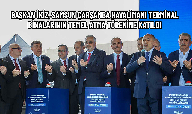 BAŞKAN İKİZ, SAMSUN ÇARŞAMBA HAVALİMANI TERMİNAL BİNALARININ TEMEL ATMA TÖRENİNE KATILDI