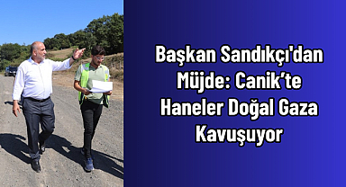 Başkan Sandıkçı'dan Müjde: Canik'te Haneler Doğal Gaza Kavuşuyor