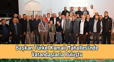 Başkan Türkel Kamalı Mahallesi'nde Vatandaşlarla Buluştu