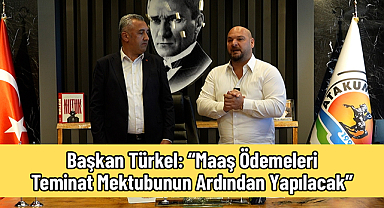 Başkan Türkel: “Maaş Ödemeleri Teminat Mektubunun Ardından Yapılacak”