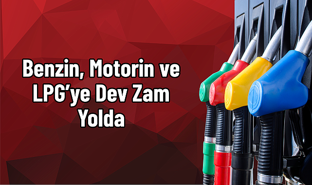 Benzin, Motorin ve LPG’ye Dev Zam Yolda