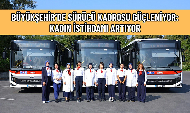 BÜYÜKŞEHİR’DE SÜRÜCÜ KADROSU GÜÇLENİYOR: KADIN İSTİHDAMI ARTIYOR