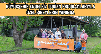 BÜYÜKŞEHİR ENGELSİZ TURİZM PROGRAMLARIYLA ÖZEL BİREYLERİN YANINDA