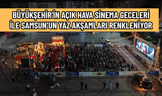 BÜYÜKŞEHİR’İN AÇIK HAVA SİNEMA GECELERİ İLE SAMSUN’UN YAZ AKŞAMLARI RENKLENİYOR