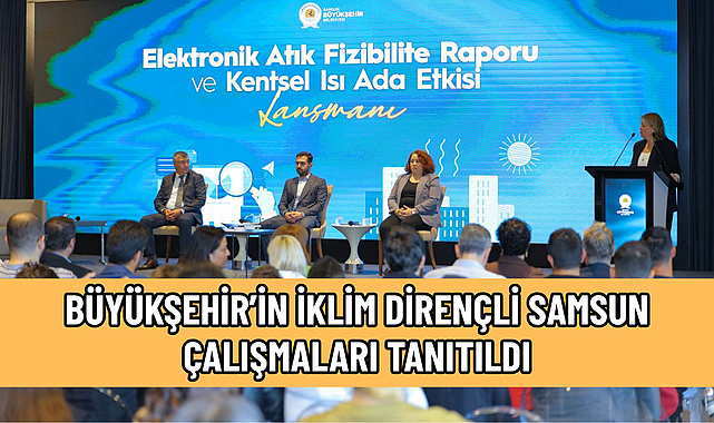 BÜYÜKŞEHİR’İN İKLİM DİRENÇLİ SAMSUN ÇALIŞMALARI TANITILDI
